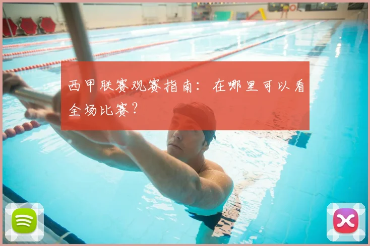 西甲联赛观赛指南：在哪里可以看全场比赛？