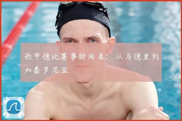 西甲德比赛事时间表：从马德里到加泰罗尼亚