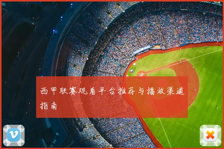 西甲联赛观看平台推荐与播放渠道指南