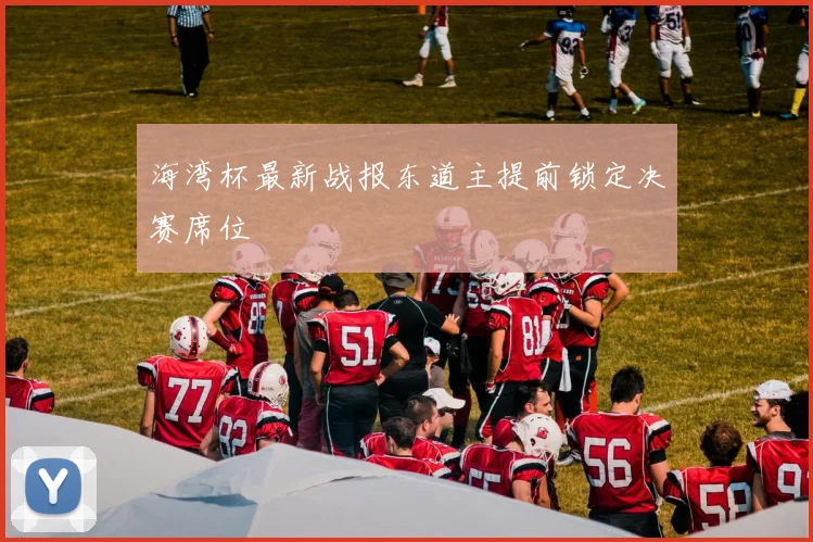 海湾杯最新战报东道主提前锁定决赛席位