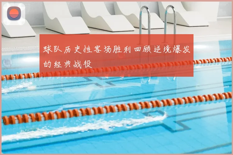 球队历史性客场胜利回顾逆境爆发的经典战役