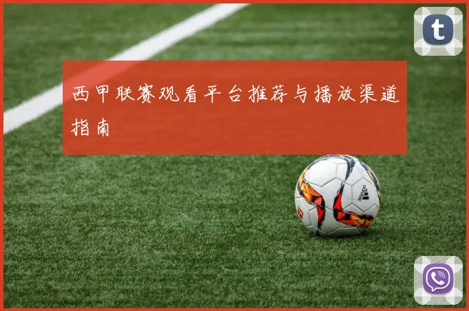 西甲联赛观看平台推荐与播放渠道指南