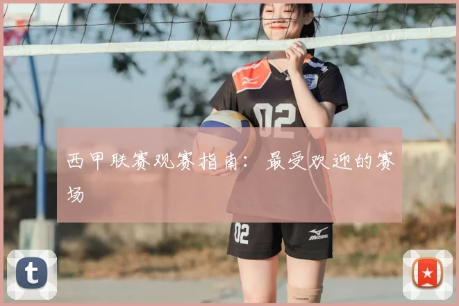 西甲联赛观赛指南：最受欢迎的赛场