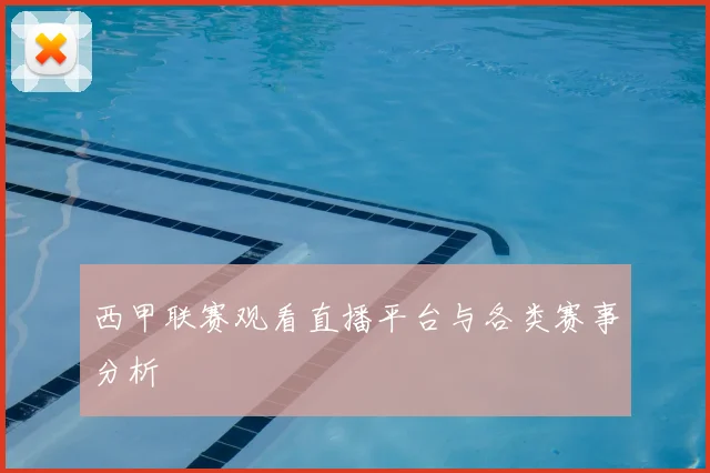 西甲联赛观看直播平台与各类赛事分析