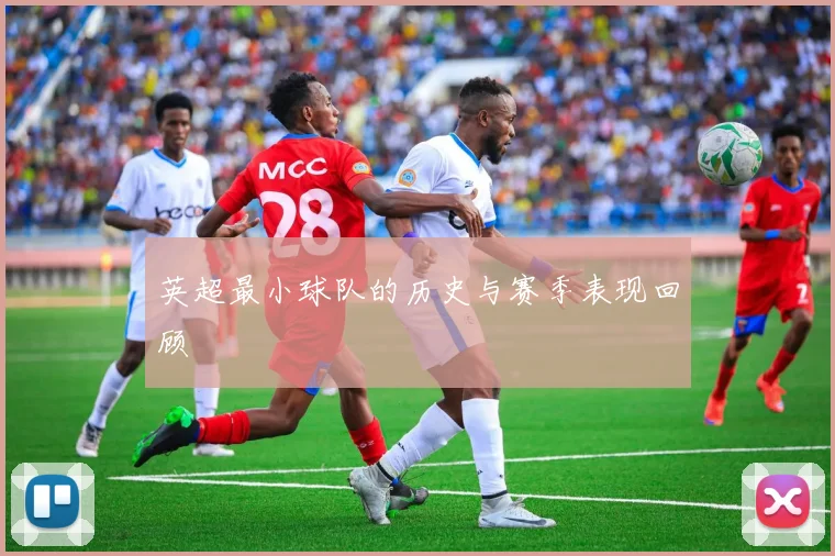 英超最小球队的历史与赛季表现回顾