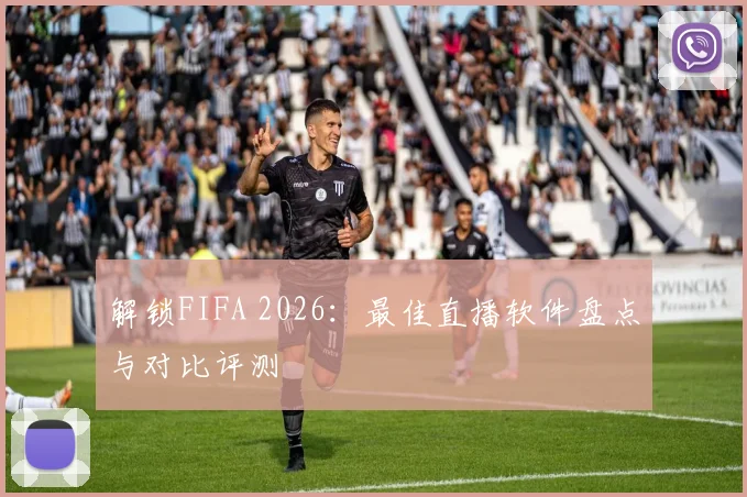 解锁FIFA 2026：最佳直播软件盘点与对比评测