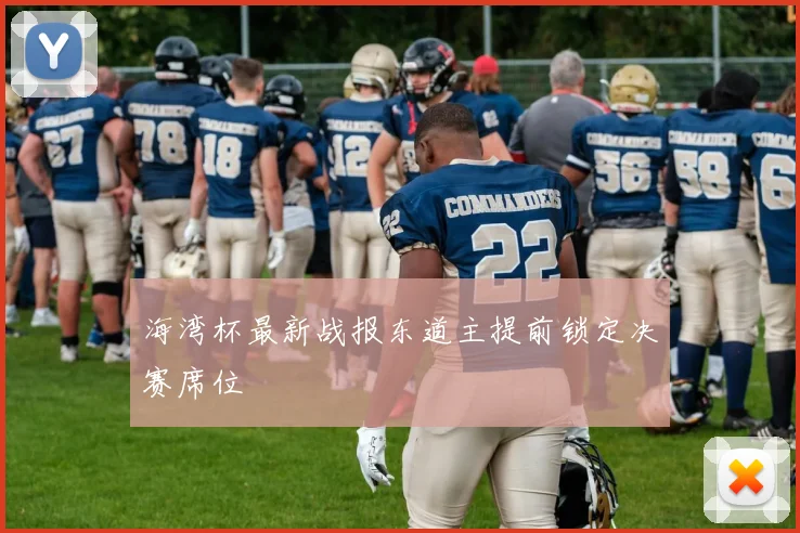 海湾杯最新战报东道主提前锁定决赛席位